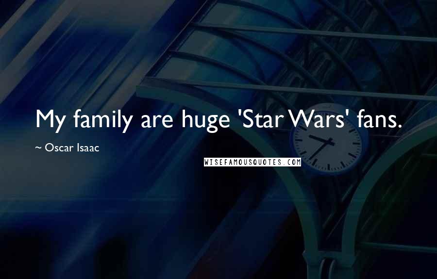 Oscar Isaac Quotes: My family are huge 'Star Wars' fans.