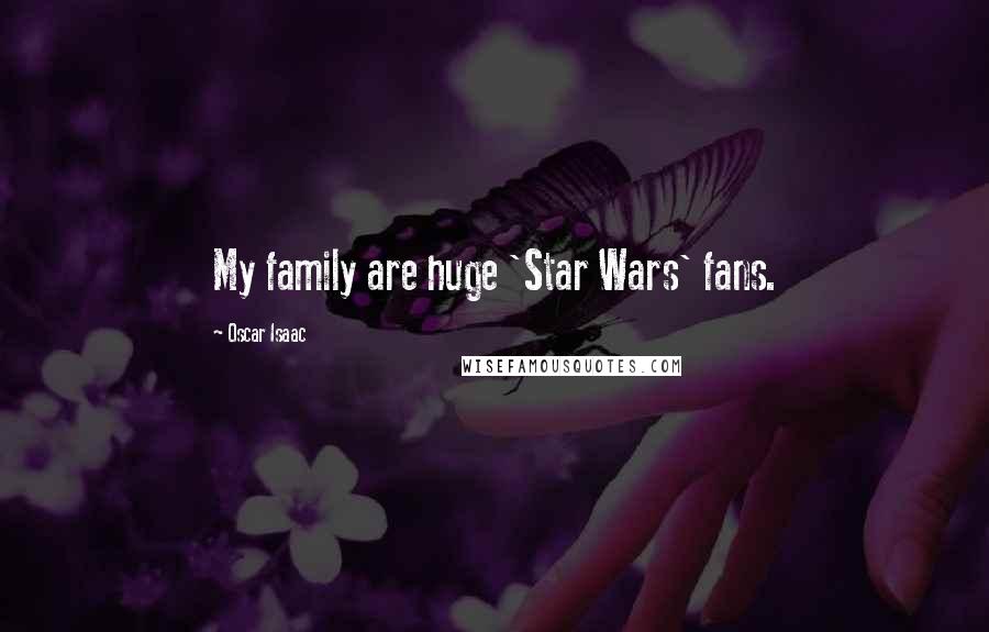 Oscar Isaac Quotes: My family are huge 'Star Wars' fans.