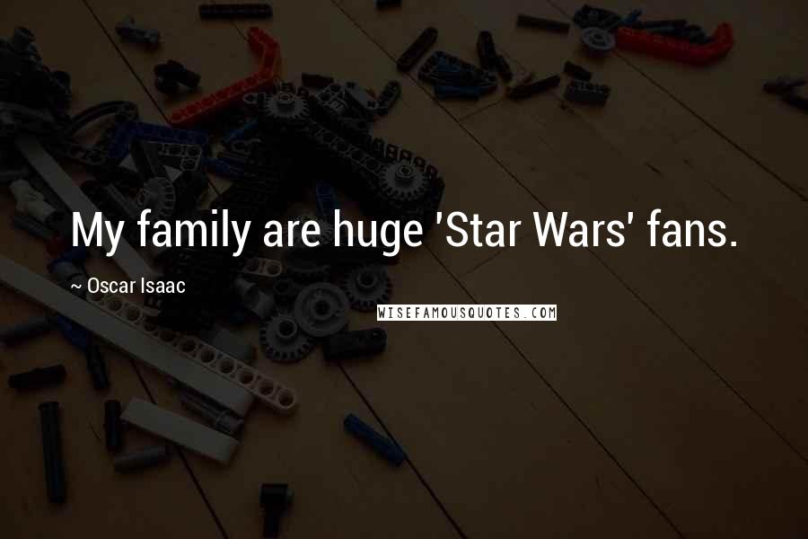 Oscar Isaac Quotes: My family are huge 'Star Wars' fans.