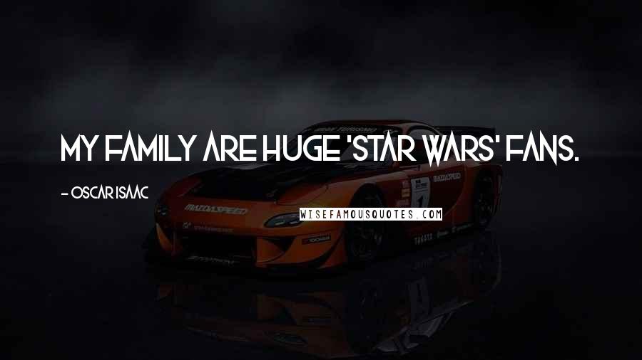Oscar Isaac Quotes: My family are huge 'Star Wars' fans.