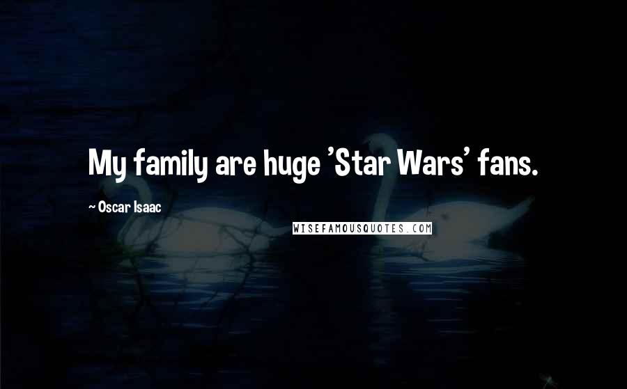 Oscar Isaac Quotes: My family are huge 'Star Wars' fans.