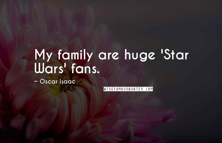 Oscar Isaac Quotes: My family are huge 'Star Wars' fans.