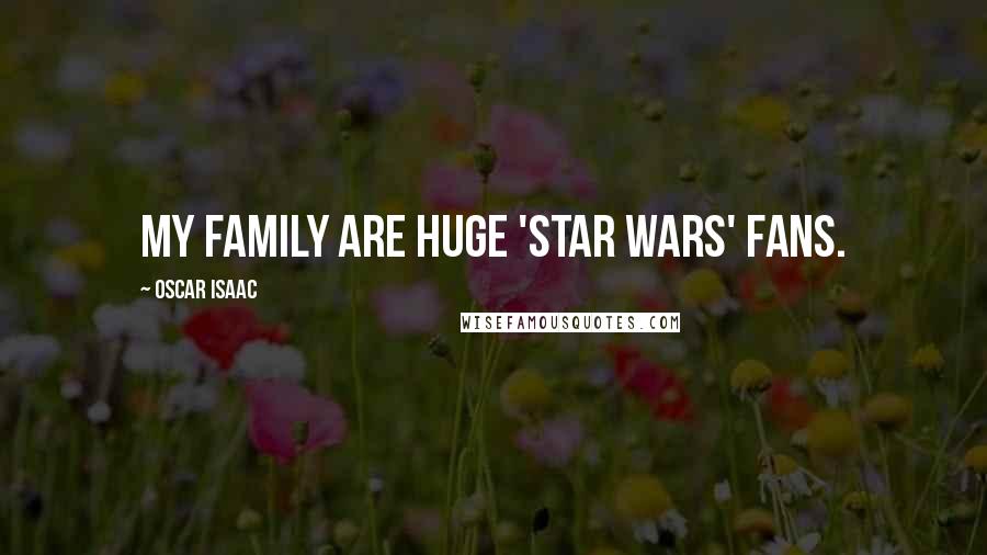 Oscar Isaac Quotes: My family are huge 'Star Wars' fans.