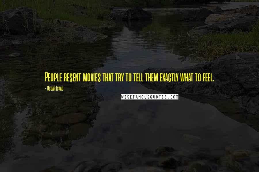 Oscar Isaac Quotes: People resent movies that try to tell them exactly what to feel.