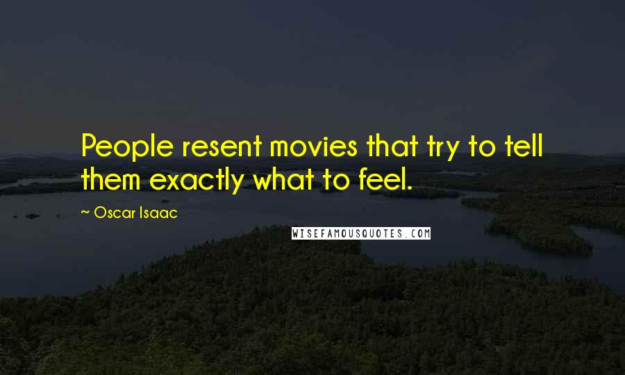 Oscar Isaac Quotes: People resent movies that try to tell them exactly what to feel.