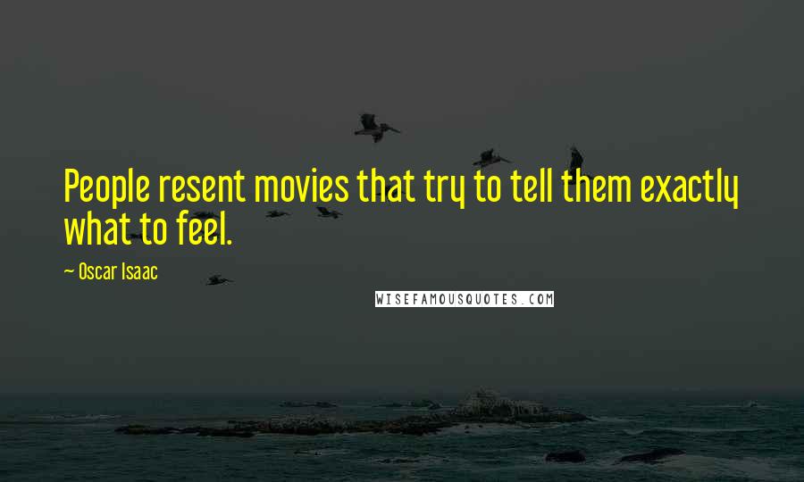 Oscar Isaac Quotes: People resent movies that try to tell them exactly what to feel.