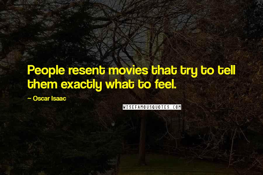 Oscar Isaac Quotes: People resent movies that try to tell them exactly what to feel.