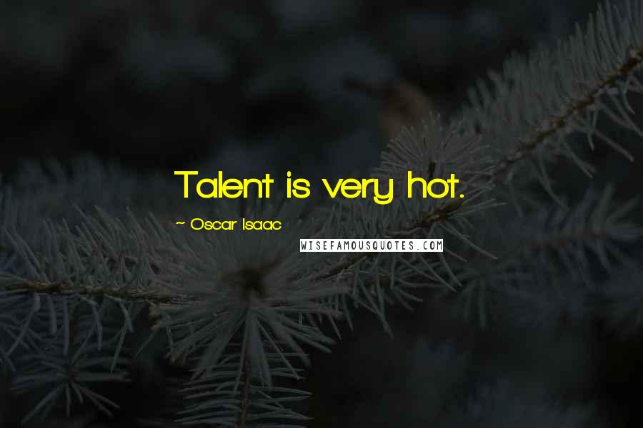 Oscar Isaac Quotes: Talent is very hot.