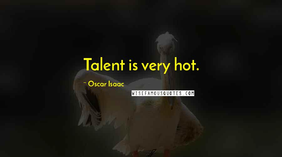 Oscar Isaac Quotes: Talent is very hot.