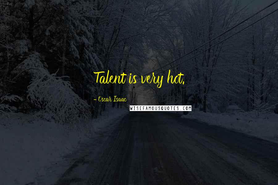 Oscar Isaac Quotes: Talent is very hot.