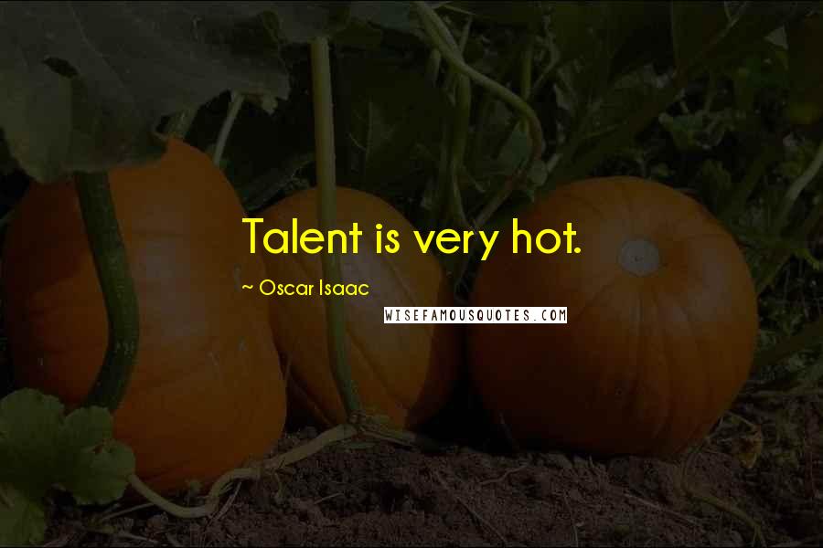 Oscar Isaac Quotes: Talent is very hot.