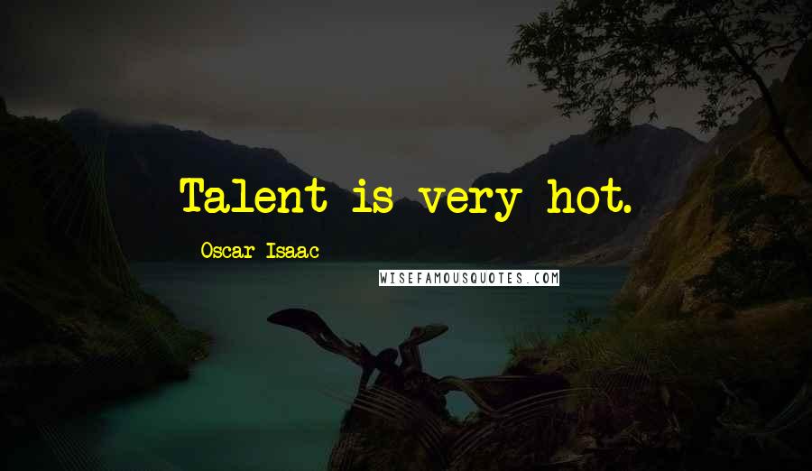 Oscar Isaac Quotes: Talent is very hot.