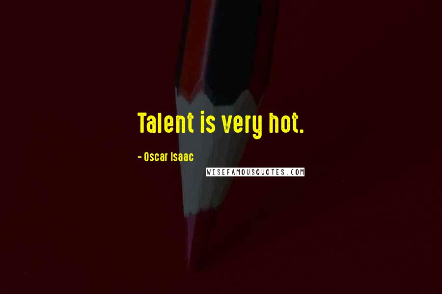 Oscar Isaac Quotes: Talent is very hot.