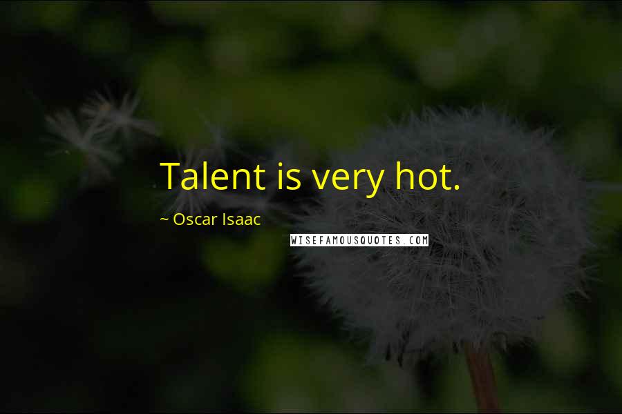 Oscar Isaac Quotes: Talent is very hot.