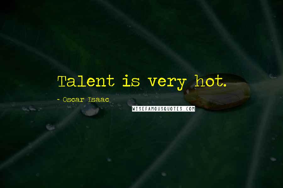 Oscar Isaac Quotes: Talent is very hot.