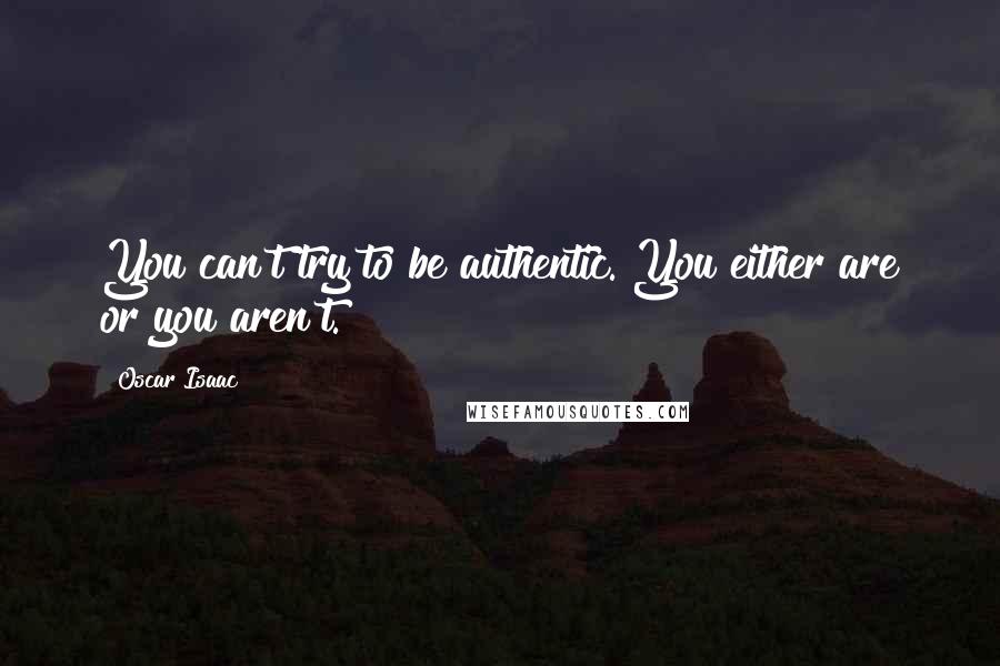 Oscar Isaac Quotes: You can't try to be authentic. You either are or you aren't.