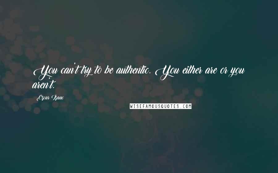 Oscar Isaac Quotes: You can't try to be authentic. You either are or you aren't.