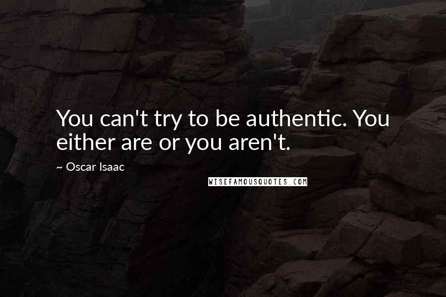 Oscar Isaac Quotes: You can't try to be authentic. You either are or you aren't.