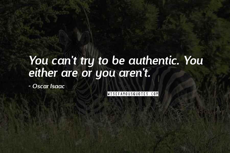 Oscar Isaac Quotes: You can't try to be authentic. You either are or you aren't.