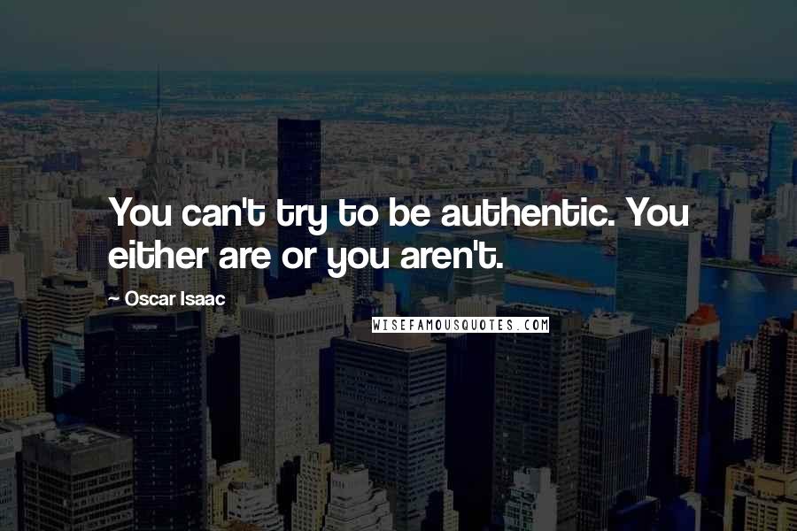 Oscar Isaac Quotes: You can't try to be authentic. You either are or you aren't.