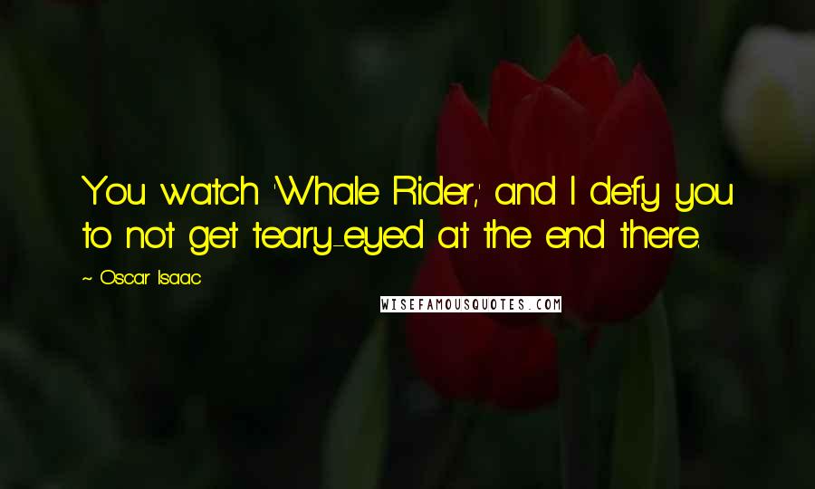 Oscar Isaac Quotes: You watch 'Whale Rider,' and I defy you to not get teary-eyed at the end there.