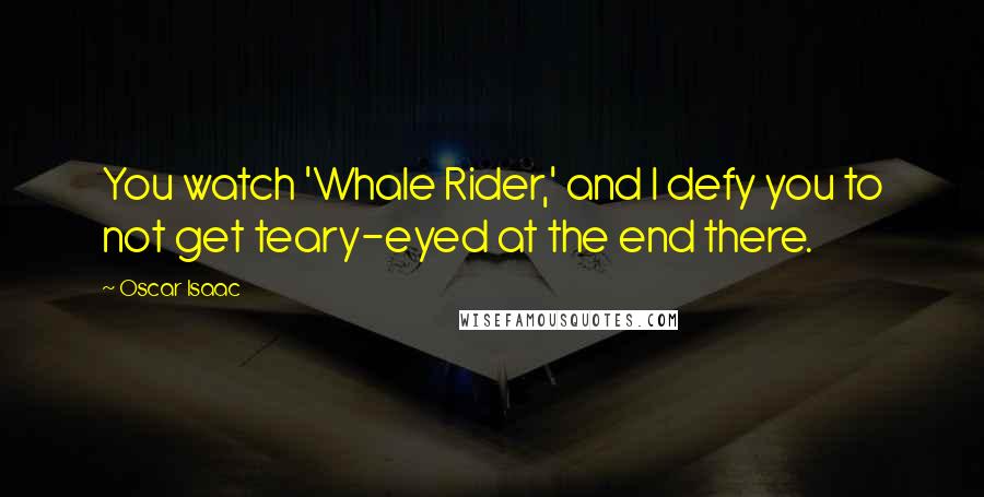 Oscar Isaac Quotes: You watch 'Whale Rider,' and I defy you to not get teary-eyed at the end there.