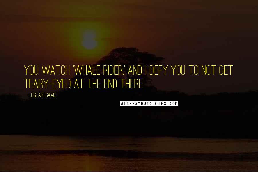 Oscar Isaac Quotes: You watch 'Whale Rider,' and I defy you to not get teary-eyed at the end there.