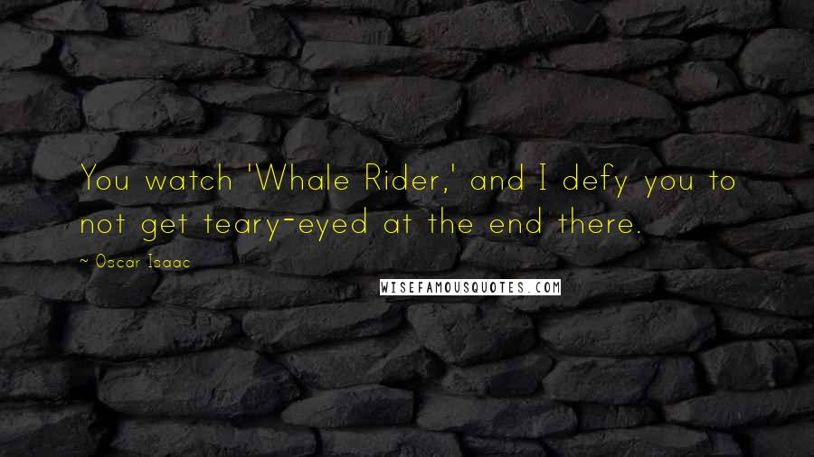 Oscar Isaac Quotes: You watch 'Whale Rider,' and I defy you to not get teary-eyed at the end there.