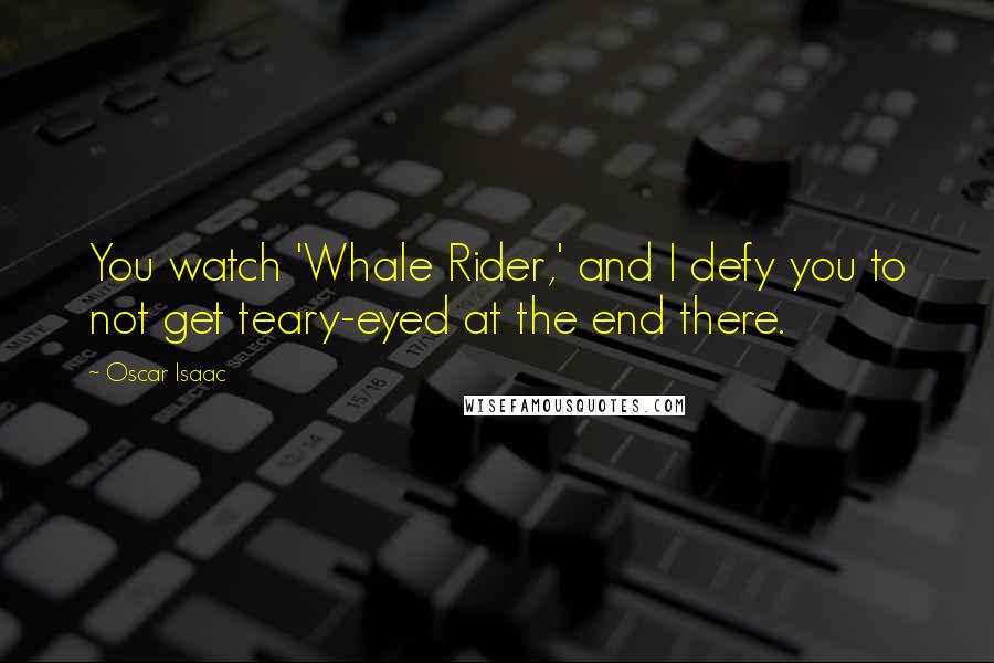 Oscar Isaac Quotes: You watch 'Whale Rider,' and I defy you to not get teary-eyed at the end there.