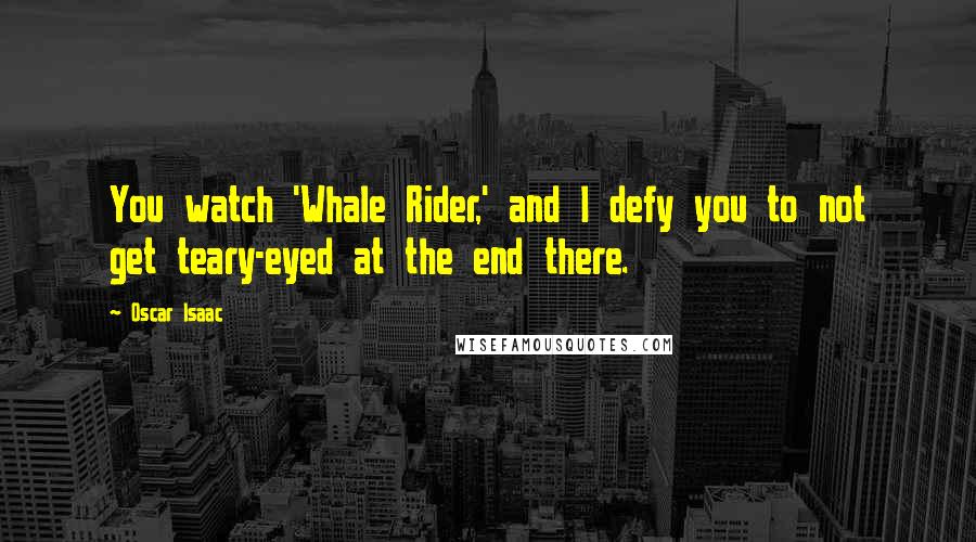 Oscar Isaac Quotes: You watch 'Whale Rider,' and I defy you to not get teary-eyed at the end there.