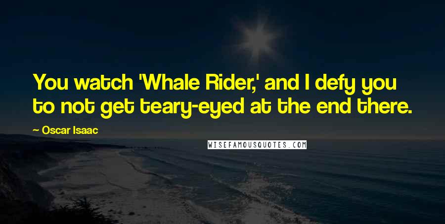 Oscar Isaac Quotes: You watch 'Whale Rider,' and I defy you to not get teary-eyed at the end there.