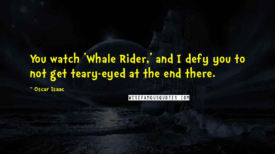 Oscar Isaac Quotes: You watch 'Whale Rider,' and I defy you to not get teary-eyed at the end there.