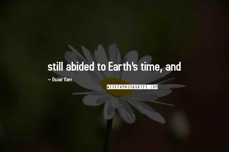 Oscar Kerr Quotes: still abided to Earth's time, and