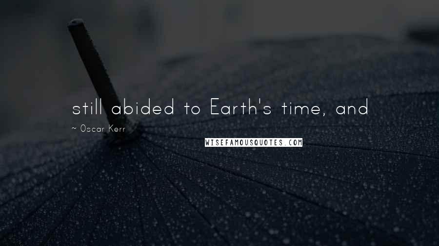 Oscar Kerr Quotes: still abided to Earth's time, and