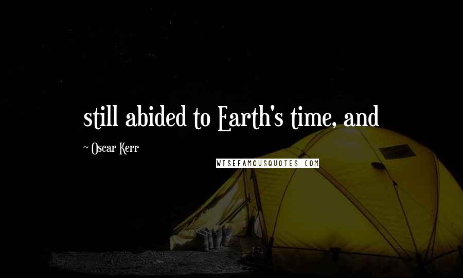 Oscar Kerr Quotes: still abided to Earth's time, and