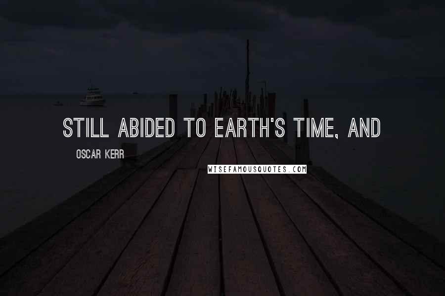 Oscar Kerr Quotes: still abided to Earth's time, and