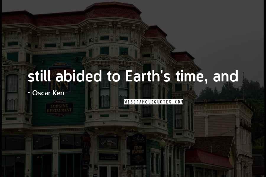 Oscar Kerr Quotes: still abided to Earth's time, and