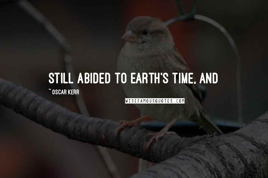 Oscar Kerr Quotes: still abided to Earth's time, and