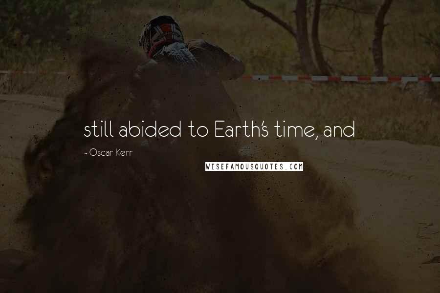 Oscar Kerr Quotes: still abided to Earth's time, and