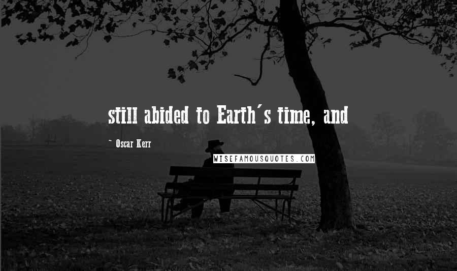 Oscar Kerr Quotes: still abided to Earth's time, and