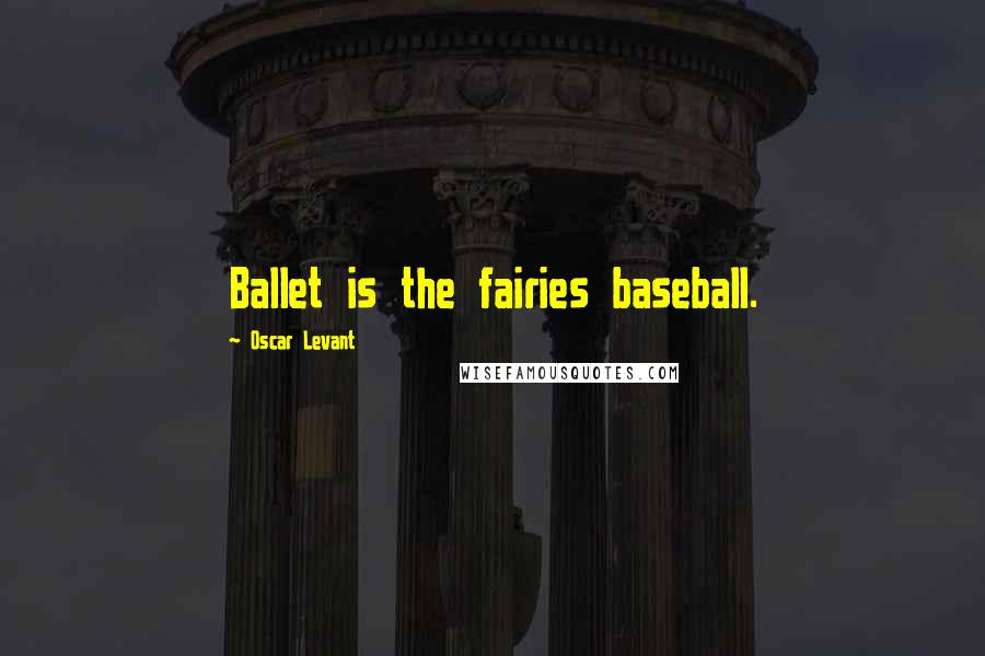 Oscar Levant Quotes: Ballet is the fairies baseball.