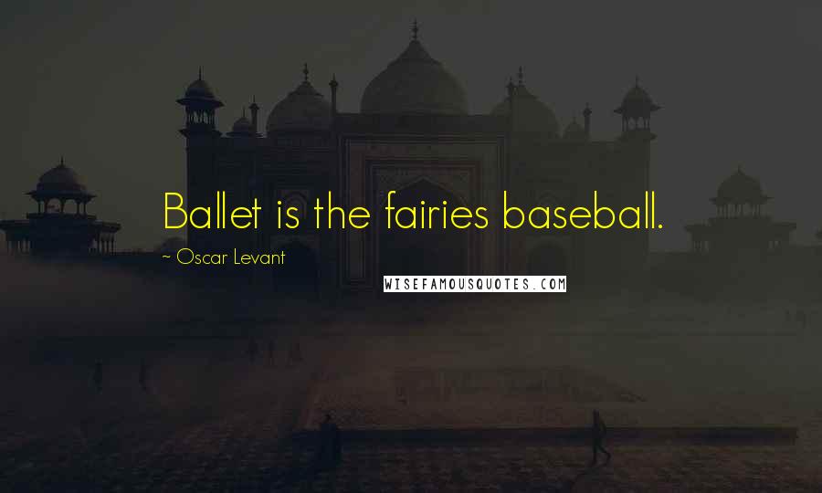 Oscar Levant Quotes: Ballet is the fairies baseball.