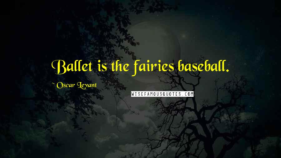 Oscar Levant Quotes: Ballet is the fairies baseball.