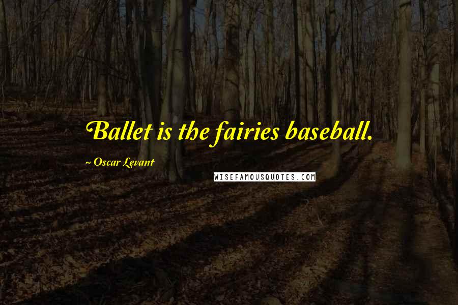 Oscar Levant Quotes: Ballet is the fairies baseball.