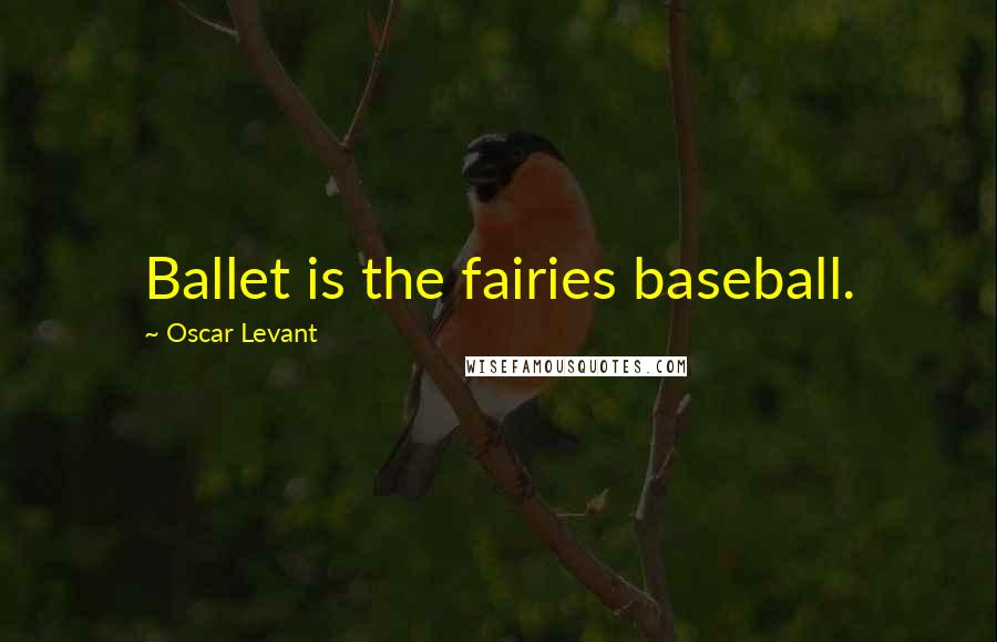 Oscar Levant Quotes: Ballet is the fairies baseball.