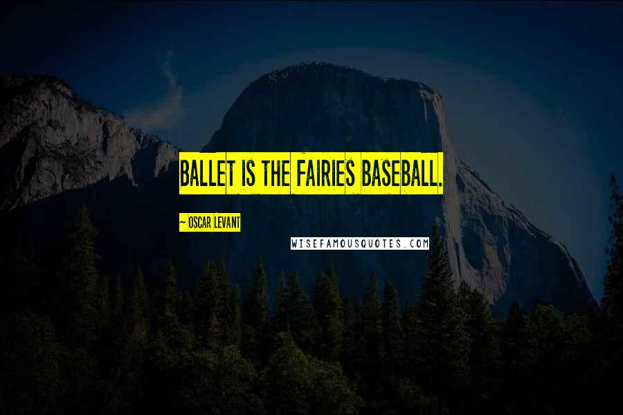 Oscar Levant Quotes: Ballet is the fairies baseball.