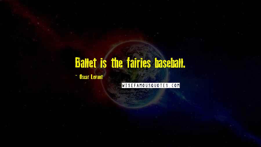 Oscar Levant Quotes: Ballet is the fairies baseball.