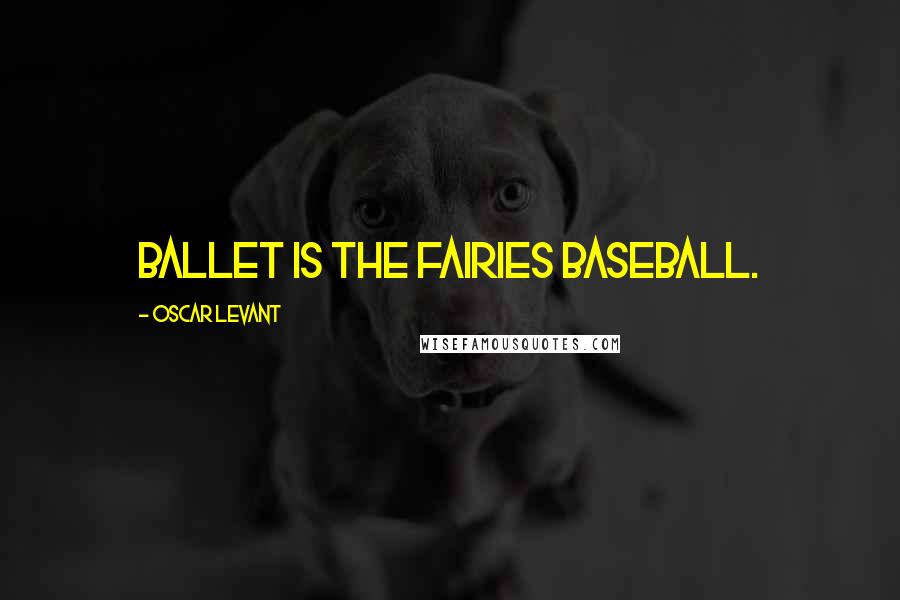 Oscar Levant Quotes: Ballet is the fairies baseball.