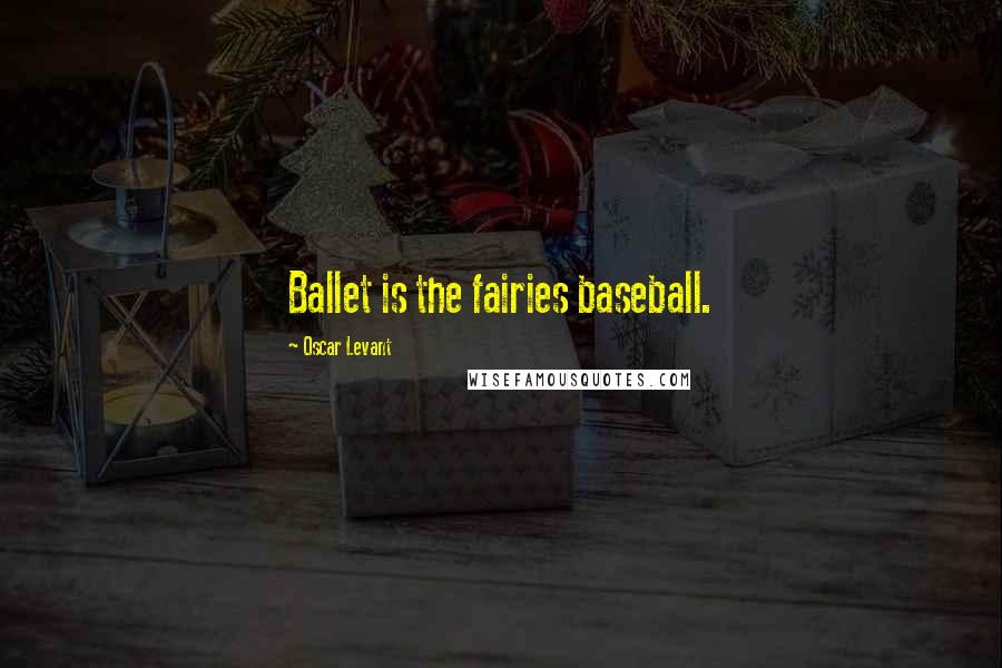 Oscar Levant Quotes: Ballet is the fairies baseball.