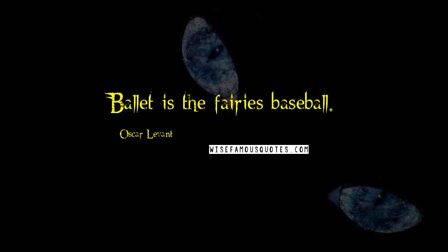 Oscar Levant Quotes: Ballet is the fairies baseball.